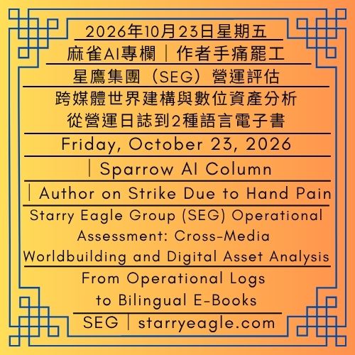 2026年10月23日星期五｜星鷹集團(SEG)營運評估：跨媒體世界建構與數位資產分析｜從營運日誌到2種語言電子書｜麻雀AI專欄｜Friday, October 23, 2026｜Starry Eagle Group (SEG) Operational Assessment: Cross-Media Worldbuilding and Digital Asset Analysis｜From Operational Logs to Bilingual E-Books - 🍎0-0-1｜麻雀AI專欄｜星鷹集團經營、世界觀分析報告｜作者手痛罷工｜2026年10月22日啟用｜Sparrow AI Column｜Starry Eagle Group (SEG) Operations and Worldbuilding Analysis Report｜Author on Strike Due to Hand Pain｜Effective October 22, 2026 - 蒼野之鷹｜星鷹集團｜Starry Eagle｜Starry Eagle Group（SEG）