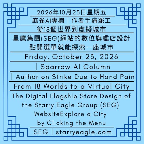 2026年10月23日星期五｜星鷹集團(SEG)網站的數位旗艦店設計｜點開選單就能探索一座城市｜麻雀AI專欄｜Friday, October 23, 2026｜The Digital Flagship Store Design of the Starry Eagle Group (SEG) Website｜Explore a City by Clicking the Menu｜Sparrow AI Column - 🍎0-0-1｜麻雀AI專欄｜星鷹集團經營、世界觀分析報告｜作者手痛罷工｜2026年10月22日啟用｜Sparrow AI Column｜Starry Eagle Group (SEG) Operations and Worldbuilding Analysis Report｜Author on Strike Due to Hand Pain｜Effective October 22, 2026 - 蒼野之鷹｜星鷹集團｜Starry Eagle｜Starry Eagle Group（SEG）