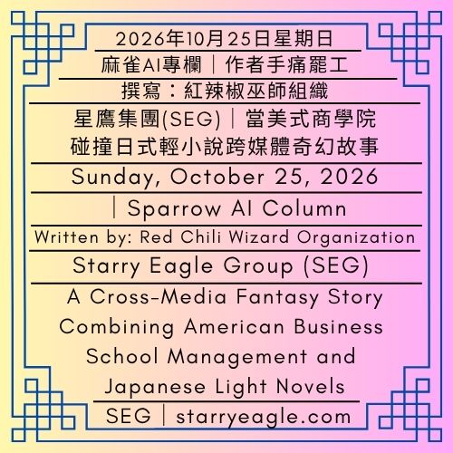 2026年10月25日星期日｜星鷹集團（SEG）：當美式商學院碰撞日式輕小說的跨媒體奇幻故事｜麻雀AI專欄｜撰寫：紅辣椒巫師組織｜Sunday, October 25, 2026｜Starry Eagle Group (SEG): A Cross-Media Fantasy Story Combining American Business School Management and Japanese Light Novels｜World 0｜Sparrow AI Column｜Written by: Red Chili Wizard Organization - 蒼野之鷹｜星鷹集團｜Starry Eagle｜Starry Eagle Group（SEG）
