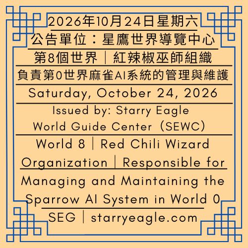 2026年10月24日星期六｜第8個世界｜紅辣椒巫師組織｜負責第0世界麻雀AI系統的管理與維護｜公告單位：星鷹世界導覽中心(SEWC)｜Saturday, October 24, 2026｜World 8｜Red Chili Wizard Organization｜Responsible for Managing and Maintaining the Sparrow AI System in World 0｜Issued by: Starry Eagle World Guide Center（SEWC） - 蒼野之鷹｜星鷹集團｜Starry Eagle｜Starry Eagle Group（SEG）