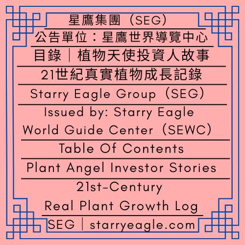 星鷹集團(SEG)文章目錄｜植物天使投資人故事｜21世紀真實植物成長記錄｜每天都在開花與被蟲咬｜公告單位：星鷹世界導覽中心(SEWC)｜Starry Eagle Group（SEG）Article Directory｜Plant Angel Investor Stories｜21st-Century Real Plant Growth Log｜Blooming and Being Bitten by Bugs Every Day｜Issued by: Starry Eagle World Guide Center（SEWC） - 蒼野之鷹｜星鷹集團｜Starry Eagle｜Starry Eagle Group（SEG）