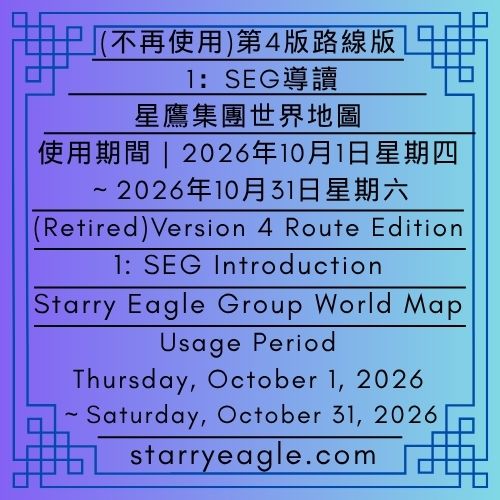 (不再使用)第4版路線版｜1：SEG導讀｜星鷹集團(SEG)世界地圖｜使用期間｜2026年10月1日星期四～2026年10月31日星期六｜(Retired)Version 4 Route Edition｜1: SEG Introduction｜Starry Eagle Group (SEG) World Map｜Usage Period｜Thursday, October 1, 2026～Saturday, October 31, 2026 - 蒼野之鷹｜星鷹集團｜Starry Eagle｜Starry Eagle Group（SEG）