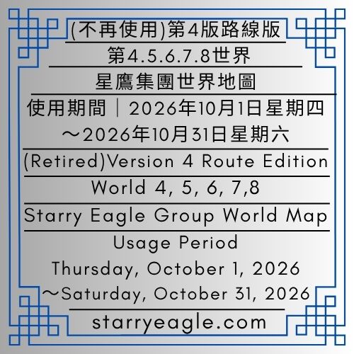 (不再使用)第4版路線版｜第4世界~第8世界｜星鷹集團(SEG)世界地圖｜使用期間｜2026年10月1日星期四～2026年10月31日星期六｜(Retired)Version 4 Route Edition｜World 4–World 8｜Starry Eagle Group (SEG) World Map｜Usage Period｜Thursday, October 1, 2026～Saturday, October 31, 2026 - 蒼野之鷹｜星鷹集團｜Starry Eagle｜Starry Eagle Group（SEG）
