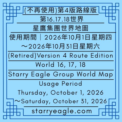 (不再使用)第4版路線版｜第16世界~第18世界｜星鷹集團(SEG)世界地圖｜使用期間｜2026年10月1日星期四～2026年10月31日星期六｜(Retired)Version 4 Route Edition｜World 6–World 18｜Starry Eagle Group (SEG) World Map｜Usage Period｜Thursday, October 1, 2026～Saturday, October 31, 2026 - 蒼野之鷹｜星鷹集團｜Starry Eagle｜Starry Eagle Group（SEG）